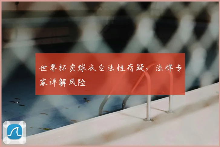 世界杯卖球衣合法性存疑，法律专家详解风险