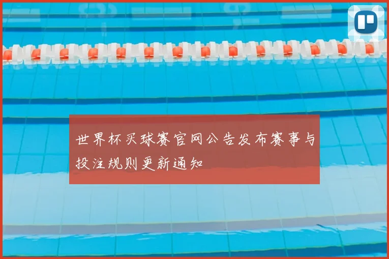 世界杯买球赛官网公告发布赛事与投注规则更新通知