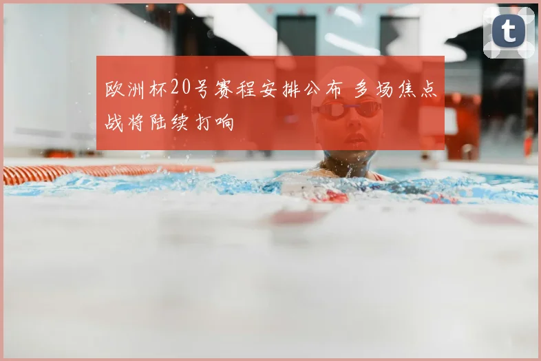 欧洲杯20号赛程安排公布 多场焦点战将陆续打响