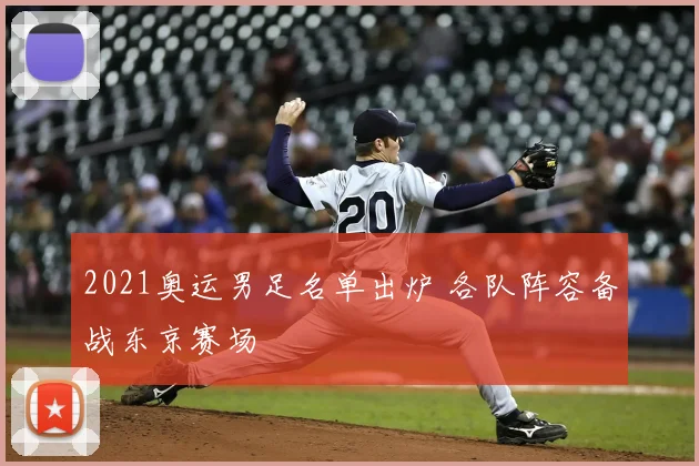 2021奥运男足名单出炉 各队阵容备战东京赛场
