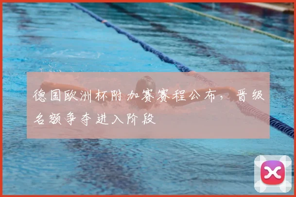德国欧洲杯附加赛赛程公布,晋级名额争夺进入阶段