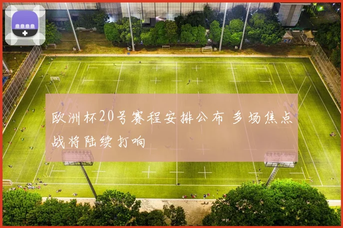 欧洲杯20号赛程安排公布 多场焦点战将陆续打响