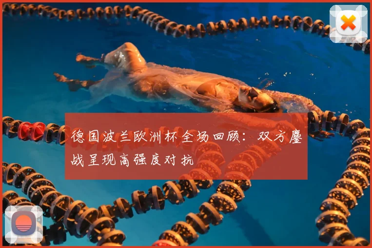 德国波兰欧洲杯全场回顾：双方鏖战呈现高强度对抗
