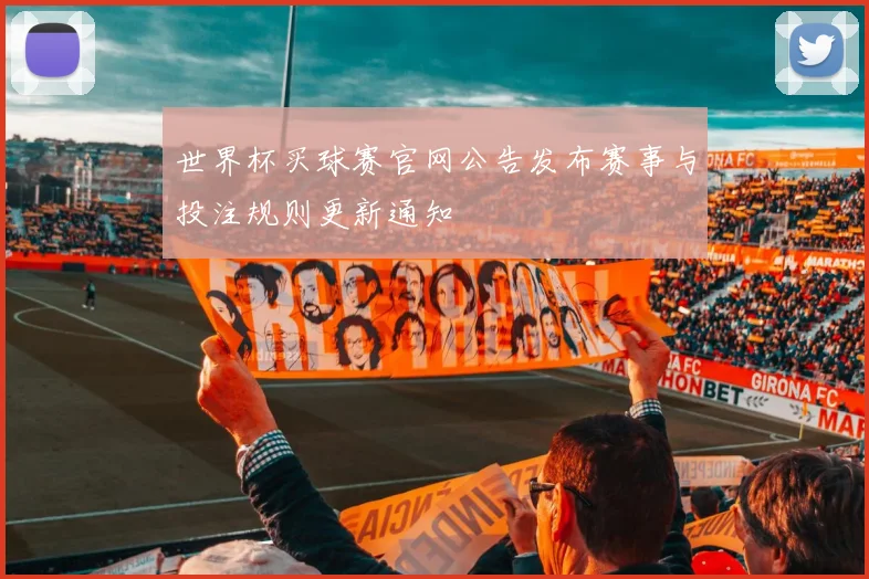 世界杯买球赛官网公告发布赛事与投注规则更新通知